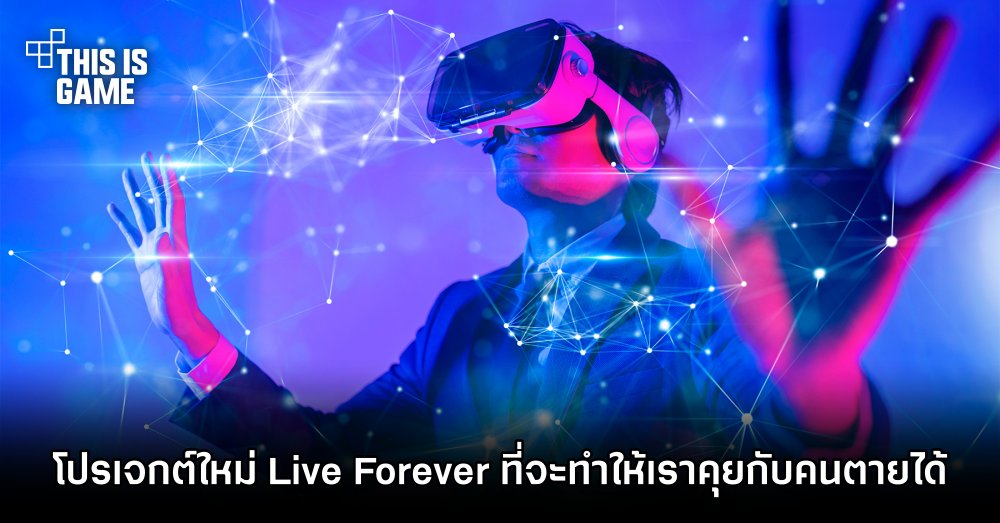 เปิดตัวโปรเจกต์ใหม่ Live Forever ที่จะทำให้เราคุยกับคนตายได้ 1 เปิดตัวโปรเจกต์ใหม่ Live Forever ที่จะทำให้เราคุยกับคนตายได้