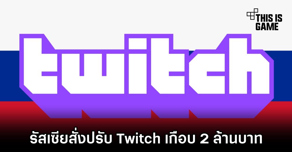 รัสเซียสั่งปรับ Twitch เกือบ 2 ล้านบาท 1 รัสเซียสั่งปรับ Twitch เกือบ 2 ล้านบาท