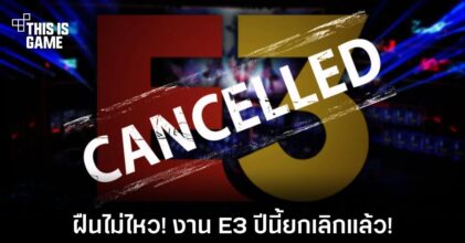 ฝืนไม่ไหว! งาน E3 ปีนี้ยกเลิกแล้ว!