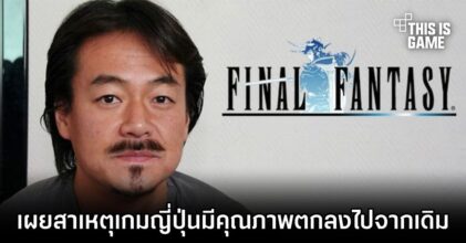 ผู้สร้าง Final Fantasy เผย 'เกมญี่ปุ่นมีคุณภาพตกลงไปจากเดิม'