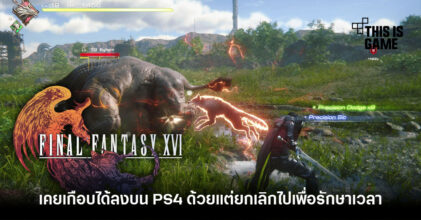 Final Fantasy XVI เกือบได้รับการพัฒนาลง PS4 แล้ว