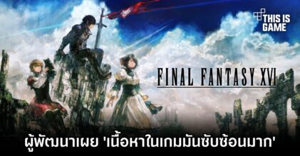 ผู้พัฒนาเผย 'เนื้อหาใน Final Fantasy XVI มันซับซ้อนมาก'