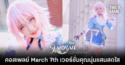คอสเพลย์ March 7th เวอร์ชั่นคุณนุ่นแสนสดใส