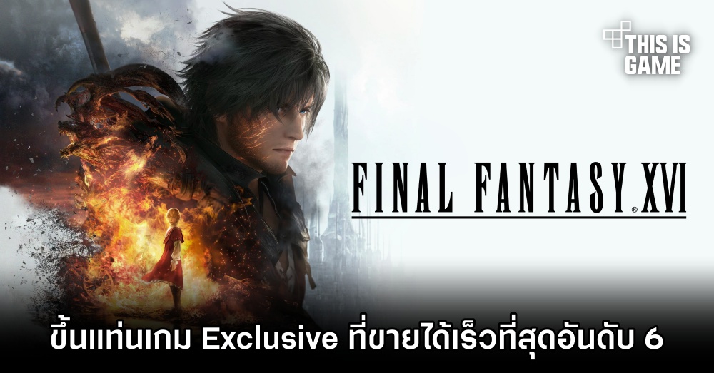 Final Fantasy XVI ขึ้นแท่นเกม Exclusive ที่ขายได้เร็วที่สุดอันดับ 6