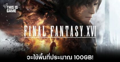 Final Fantasy XVI จะใช้พื้นที่ประมาณ 100GB!