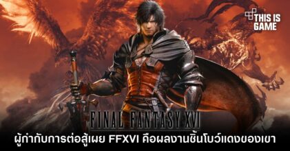 ผู้กำกับการต่อสู้เผย 'Final Fantasy XVI คือผลงานชิ้นโบว์แดงของผม'
