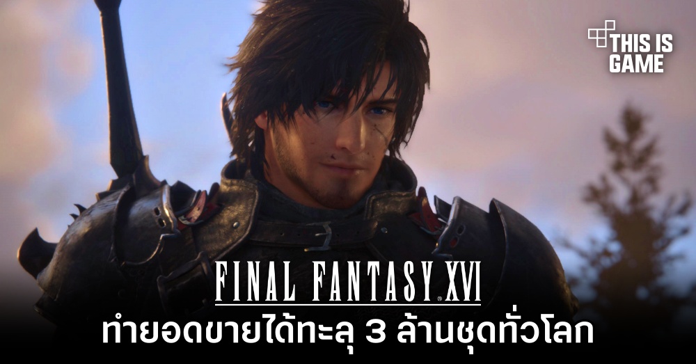 Final Fantasy XVI ทำยอดขายได้ทะลุ 3 ล้านชุดทั่วโลก 1 Final Fantasy XVI ทำยอดขายได้ทะลุ 3 ล้านชุดทั่วโลก