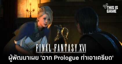 ผู้พัฒนาเผย 'ฉาก Prologue ของ Final Fantasy XVI ทำเอาเครียด'