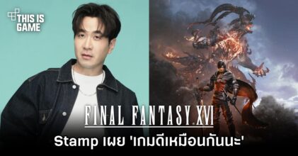 Stamp เผย 'Final Fantasy XVI ก็ดีเหมือนกันนะ'