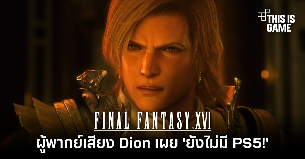 ผู้พากย์เสียง Dion ใน Final Fantasy XVI เผย 'ผมยังไม่มี PS5 เลย!'