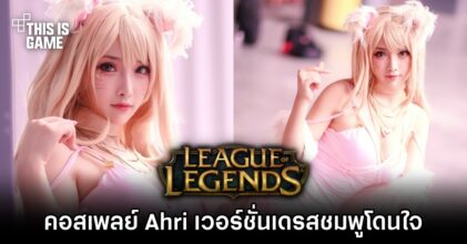 คอสเพลย์ Ahri จาก League of Legends เวอร์ชั่นเดรสชมพูโดนใจ