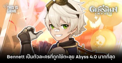 Bennett ขึ้นแท่นตัวละครที่ถูกใช้ตะลุย Abyss 4.0 มากที่สุด