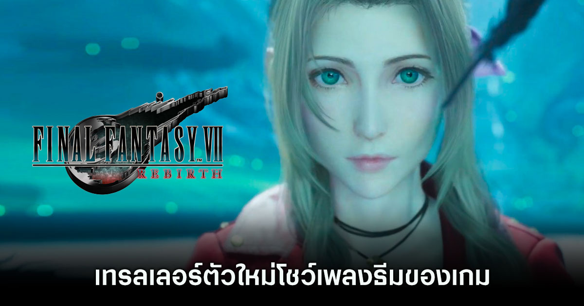 Final Fantasy VII Rebirth เทรลเลอร์ตัวใหม่โชว์เพลงธีมของเกม