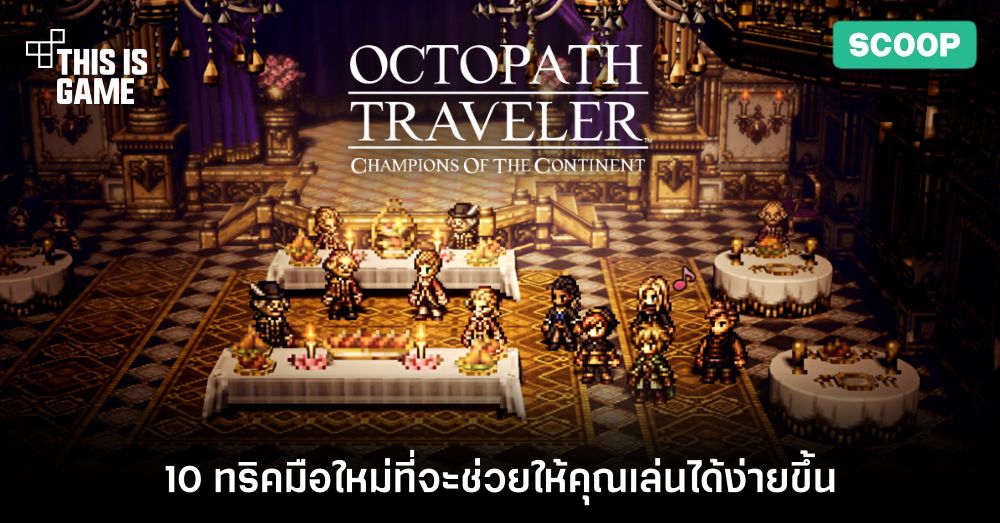 10 ทริคมือใหม่ที่จะช่วยให้คุณเล่น OCTOPATH TRAVELER: CotC ได้ง่ายขึ้น