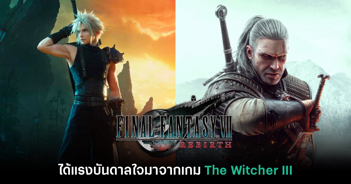 Final Fantasy VII: Rebirth ได้แรงบันดาลใจออกแบบจาก The Witcher
