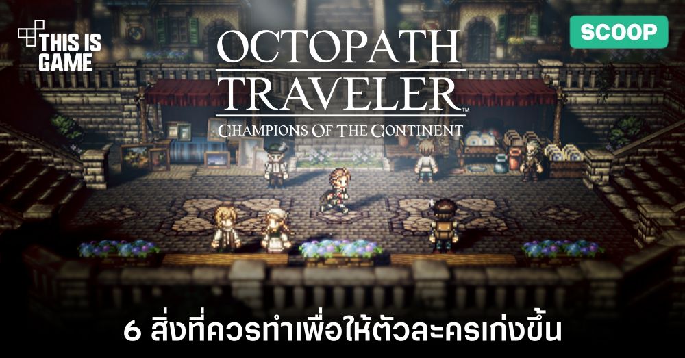 6 สิ่งที่คุณควรทำเพื่อให้ตัวละครเก่งขึ้นใน OCTOPATH TRAVELER: CotC