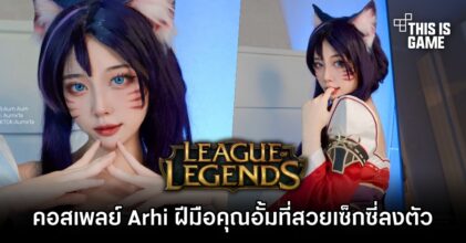 ผลงานการแปลงโฉมเป็น Arhi จาก League of Legends ฝีมือคุณอั้มที่สวยเซ็กซี่ลงตัว