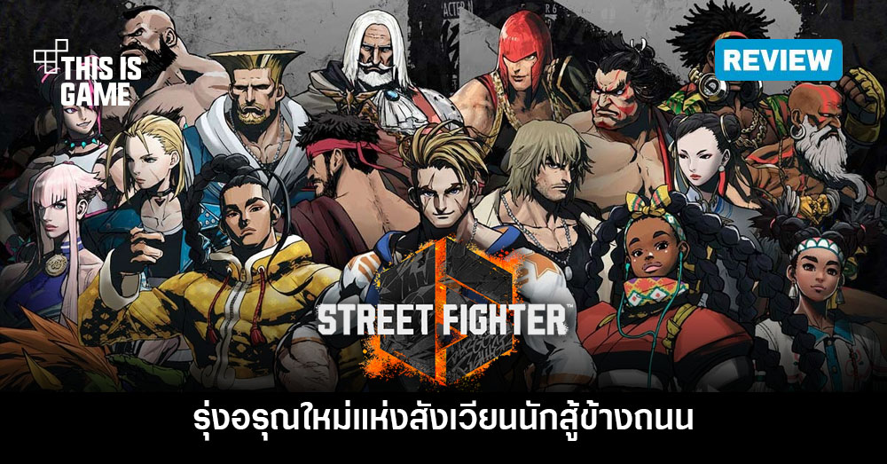 [รีวิว] Street Fighter 6 รุ่งอรุณใหม่แห่งสังเวียนนักสู้ข้างถนน