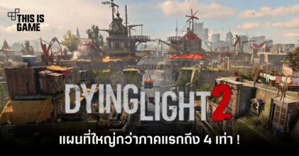 Dying Light 2 จะมีแผนที่ใหญ่กว่าภาคแรกถึง 4 เท่า !