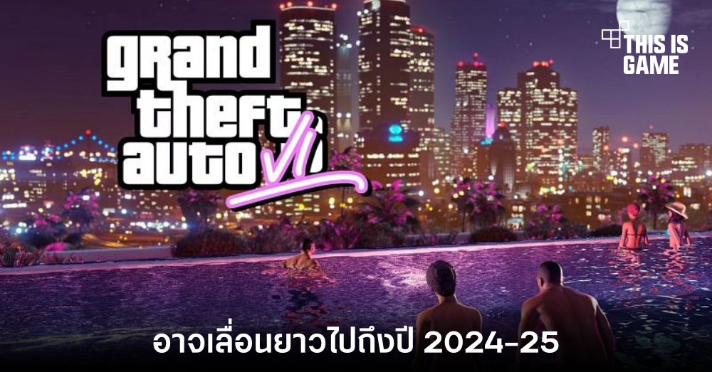 Grand Theft Auto 6 อาจเลื่อนยาวไปถึงปี 2024-25 1 Grand Theft Auto 6 อาจเลื่อนยาวไปถึงปี 2024-25
