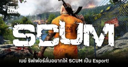 พี่เบย์ ริฟเฟอร์ลั่น อยากให้ SCUM เป็น Esport!