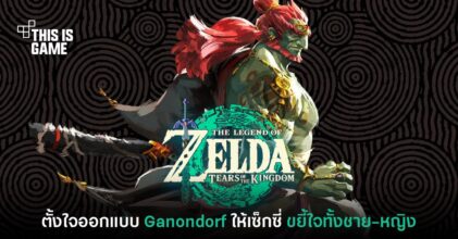 ผู้พัฒนาเผยเอง ออกแบบ Ganondorf ในภาค Zelda: TotK ให้เซ็กซี่