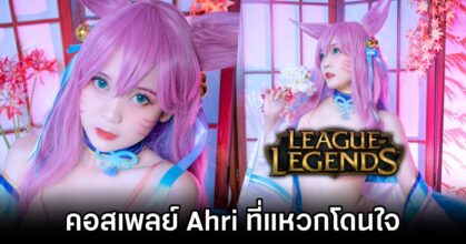 คอสเพลย์ Ahri จาก League of Legends ที่แหวกโดนใจ
