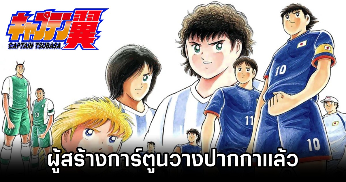 ผู้สร้างการ์ตูน Captain Tsubasa วางปากกาแล้ว