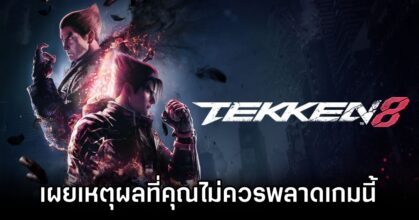 สื่อนอกเผย 'เหตุผลที่คุณไม่ควรพลาด TEKKEN 8'