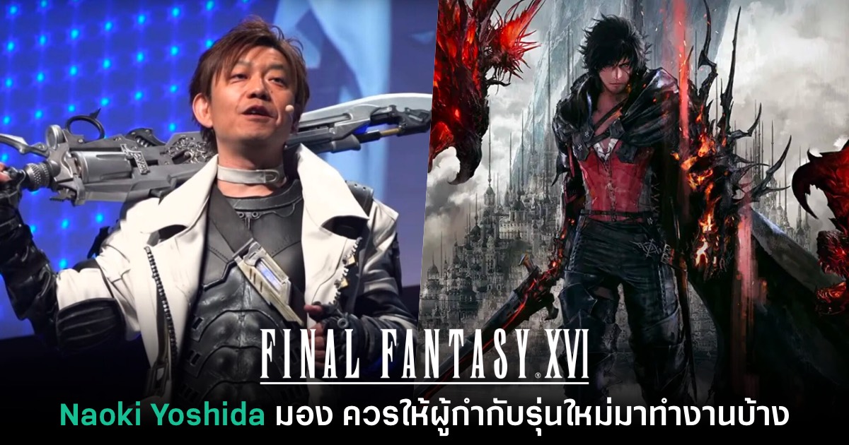 Naoki Yoshida มองว่า Final Fantasy ภาคต่อไปควรเปลี่ยนผู้กำกับใหม่