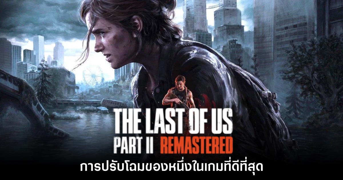 [รีวิว] The Last of Us: Part II Remastered การปรับโฉมของหนึ่งในเกมที่ดีที่สุด