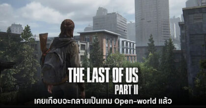 The Last of Us Part II เคยเกือบเป็นเกมแนว Open-world แล้ว