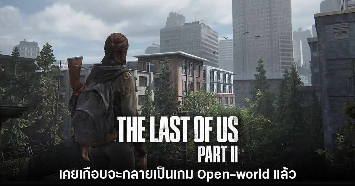 The Last of Us Part II เคยเกือบเป็นเกมแนว Open-world แล้ว