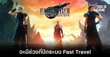 Final Fantasy VII Rebirth จะมีช่วงที่ปิดระบบ Fast Travel ในช่วงเนื้อหาสำคัญ
