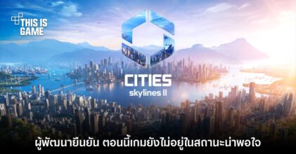 ผู้พัฒนา Cities: Skyline II ยืนยัน เกมยังไม่อยู่ในสถานะที่พอใจ