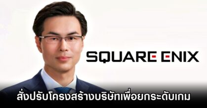 ประธาน Square Enix สั่งปรับโครงสร้างบริษัทเพื่อยกระดับเกม