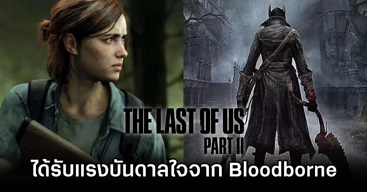 The Last of Us Part II ได้รับแรงบันดาลใจจาก Bloodborne 1 The Last of Us Part II ได้รับแรงบันดาลใจจาก Bloodborne