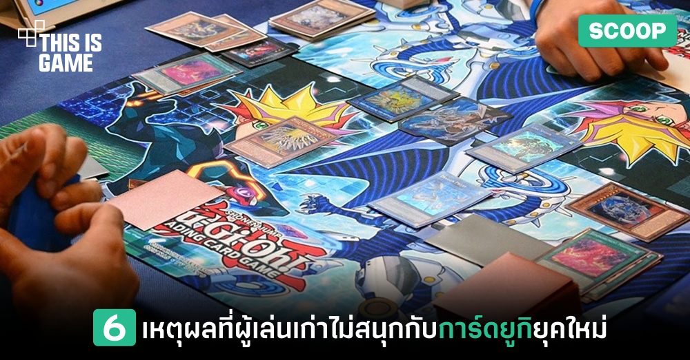 6 เหตุผลที่ผู้เล่นเก่าไม่สนุกกับการเล่นการ์ดยูกิยุคใหม่