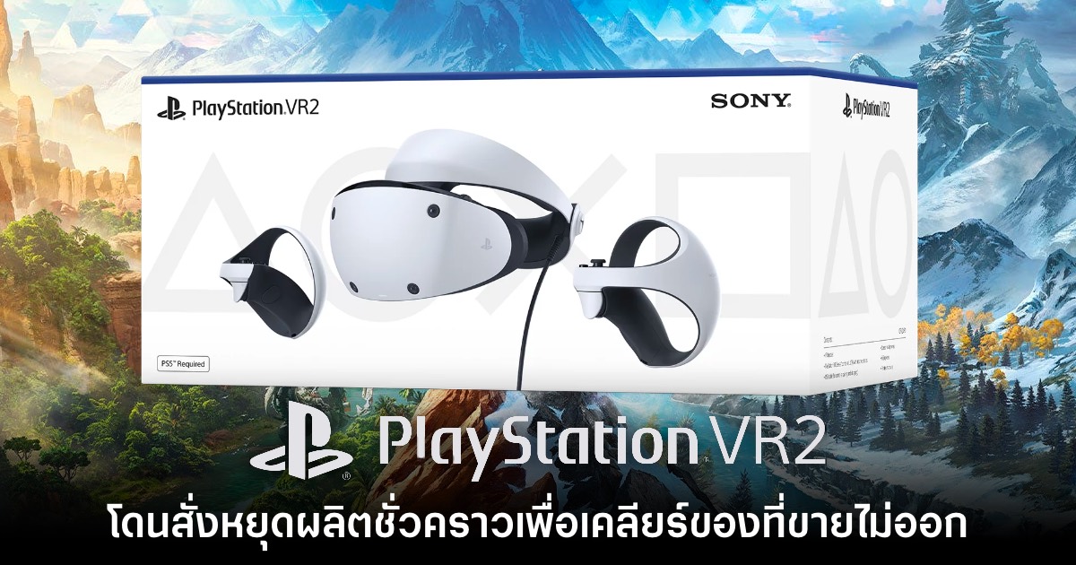 รายงานใหม่เผย Sony สั่งหยุดผลิต PS VR2 เพื่อเคลียร์สต๊อก 1 PS VR2