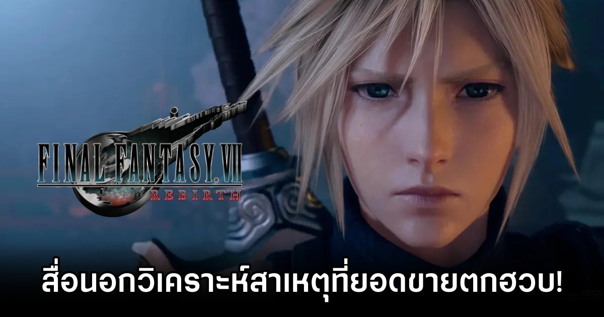 สื่อนอกออกมาวิเคราะห์สาเหตุที่ยอดขาย Final Fantasy VII Rebirth ตกฮวบ! 1 xfire analyze Final Fantasy VII Rebirth Sales