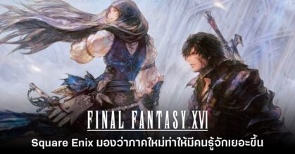 Square Enix มองว่า Final Fantasy XVI ทำให้คนรู้จักซีรีส์นี้เยอะขึ้น