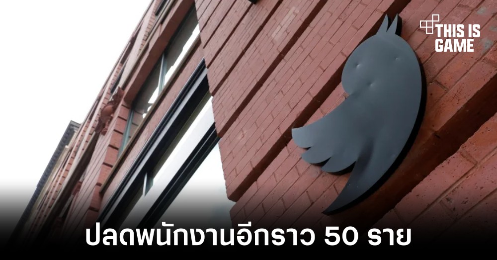 รายงานเผย Twitter ปลดพนักงานเพิ่มอีก 50 ราย 1 รายงานเผย Twitter ปลดพนักงานเพิ่มอีก 50 ราย