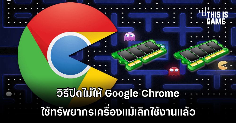 วิธีปิดไม่ให้ Google Chrome ใช้ทรัพยากรเครื่องแม้เลิกใช้งานแล้ว 1 Google Chrome
