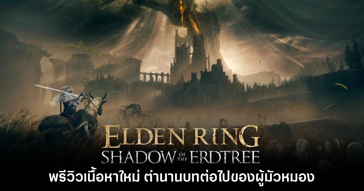 [พรีวิว] Elden Ring Shadow of the Erdtree ตำนานบทต่อไปของผู้มัวหมอง