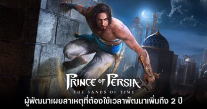 ผู้พัฒนา Prince of Persia เวอร์ชันรีเมคเผยสาเหตุที่ต้องใช้เวลาพัฒนาเพิ่มถึง 2 ปี