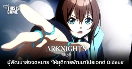 ผู้พัฒนา Arknights ส่งจดหมาย ‘ให้ยุติการพัฒนาโปรเจกต์’ ไปยัง Oldeus