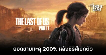 The Last of Us Part I ยอดขายทะลุ 200% หลังซีรีส์เปิดตัว