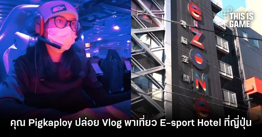 คุณ Pigkaploy ปล่อย Vlog พาเที่ยว E-sport Hotel ที่ญี่ปุ่น 1 คุณ Pigkaploy ปล่อย Vlog พาเที่ยว E-sport Hotel ที่ญี่ปุ่น