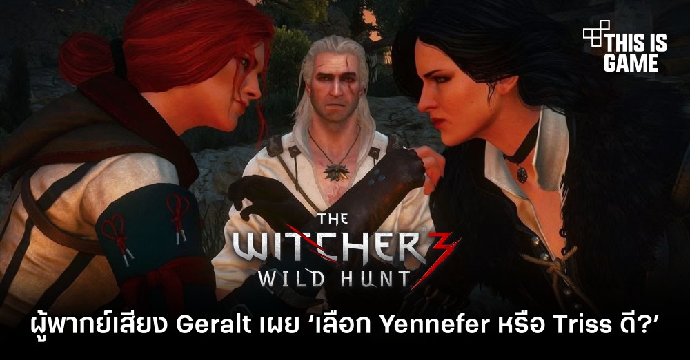 ผู้พากย์เสียง Geralt ในเกมเผย ‘เขาจะเลือกใครระหว่าง Yennefer หรือ Triss’