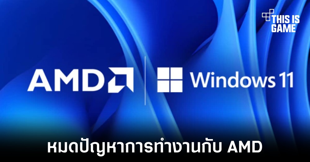Windows 11 ออกอัปเดตแก้ไขทุกปัญหาที่เกิดกับซีพียู AMD แล้ว